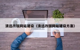 香港清远改版网站建设（清远改版网站建设方案）