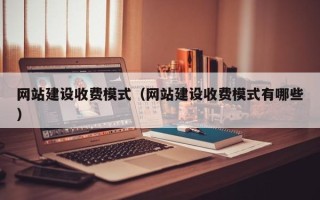 香港网站建设收费模式（网站建设收费模式有哪些）