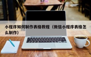香港小程序如何制作表格教程（微信小程序表格怎么制作）