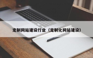 香港定制网站建设行业（定制化网站建设）