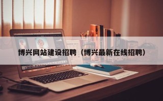 香港博兴网站建设招聘（博兴最新在线招聘）