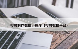 香港桦甸制作微信小程序（桦甸微信平台）