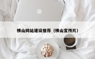 香港横山网站建设推荐（横山宣传片）