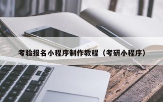 香港考验报名小程序制作教程（考研小程序）