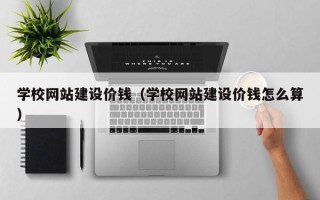香港学校网站建设价钱（学校网站建设价钱怎么算）
