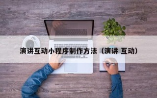 香港演讲互动小程序制作方法（演讲 互动）